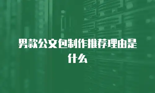 男款公文包制作推荐理由是什么