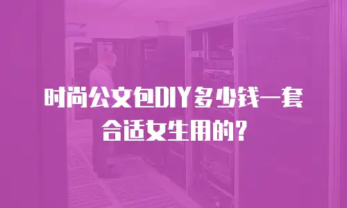 时尚公文包DIY多少钱一套合适女生用的？