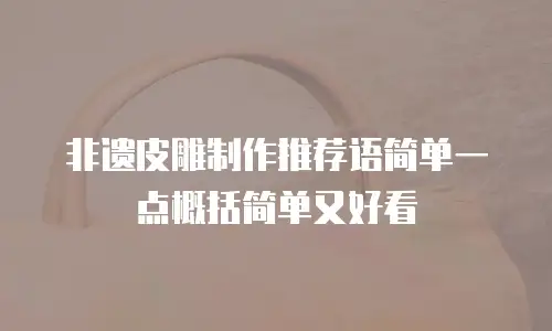 非遗皮雕制作推荐语简单一点概括简单又好看