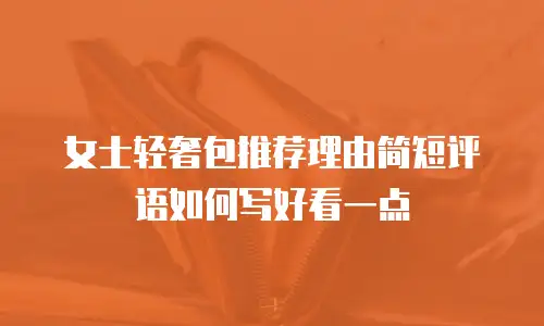 女士轻奢包推荐理由简短评语如何写好看一点
