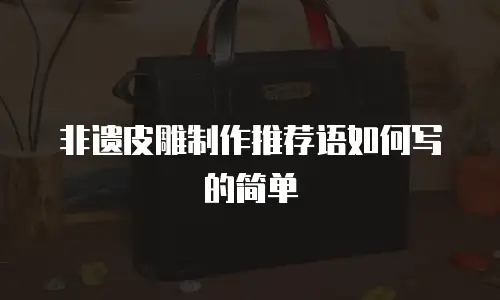 非遗皮雕制作推荐语如何写的简单