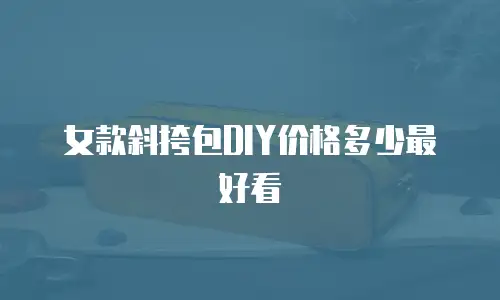 女款斜挎包DIY价格多少最好看