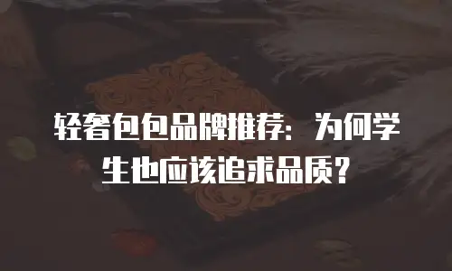 轻奢包包品牌推荐：为何学生也应该追求品质？