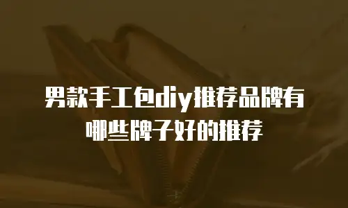 男款手工包diy推荐品牌有哪些牌子好的推荐