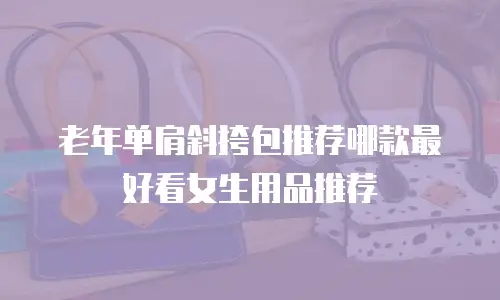 老年单肩斜挎包推荐哪款最好看女生用品推荐