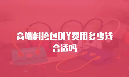 高端斜挎包DIY费用多少钱合适吗