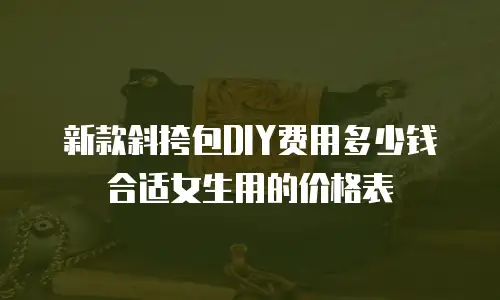 新款斜挎包DIY费用多少钱合适女生用的价格表