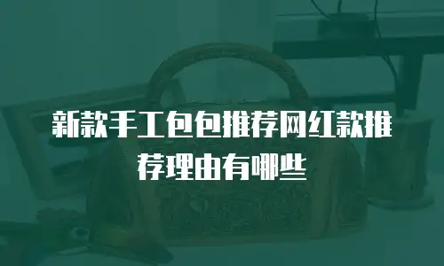 新款手工包包推荐网红款推荐理由有哪些