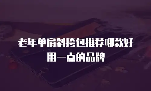 老年单肩斜挎包推荐哪款好用一点的品牌