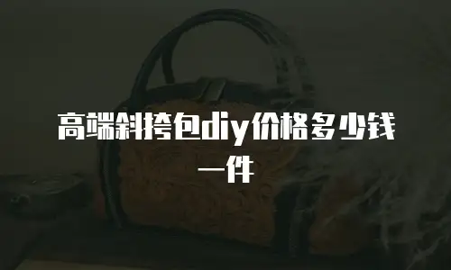 高端斜挎包diy价格多少钱一件
