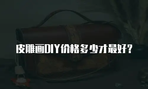 皮雕画DIY价格多少才最好？