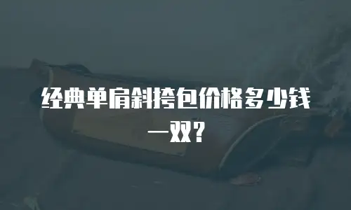 经典单肩斜挎包价格多少钱一双？
