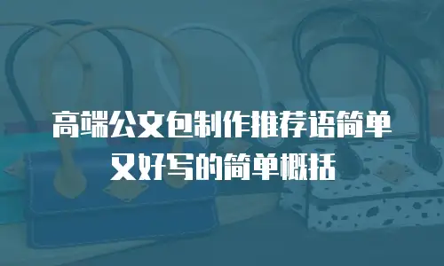 高端公文包制作推荐语简单又好写的简单概括