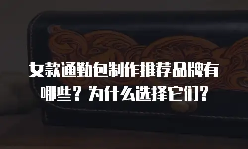 女款通勤包制作推荐品牌有哪些？为什么选择它们？