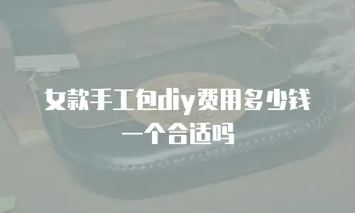 女款手工包diy费用多少钱一个合适吗
