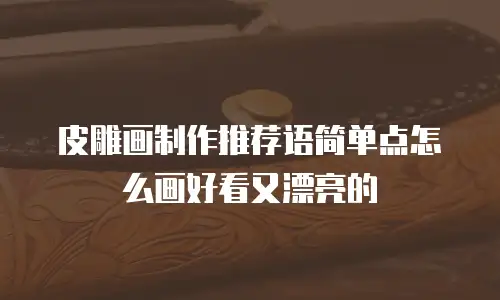 皮雕画制作推荐语简单点怎么画好看又漂亮的