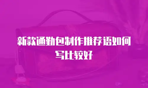新款通勤包制作推荐语如何写比较好