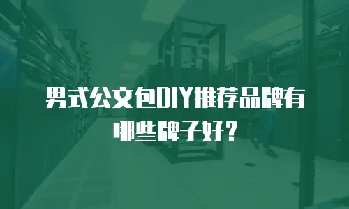 男式公文包DIY推荐品牌有哪些牌子好？