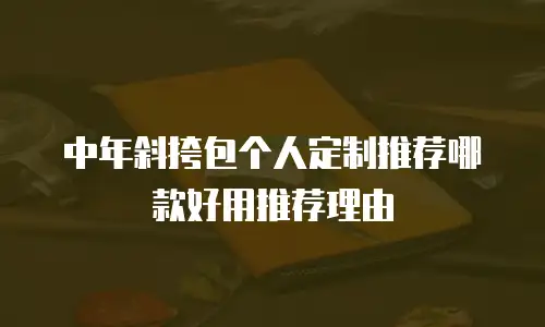 中年斜挎包个人定制推荐哪款好用推荐理由