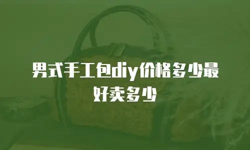 男式手工包diy价格多少最好卖多少