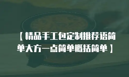 【精品手工包定制推荐语简单大方一点简单概括简单】
