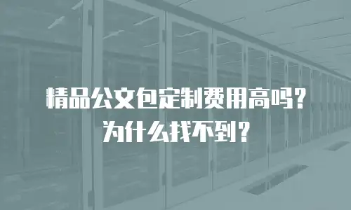 精品公文包定制费用高吗？为什么找不到？