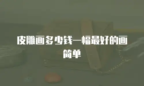皮雕画多少钱一幅最好的画简单