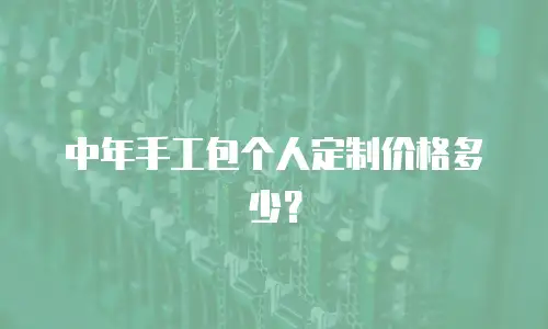 中年手工包个人定制价格多少？