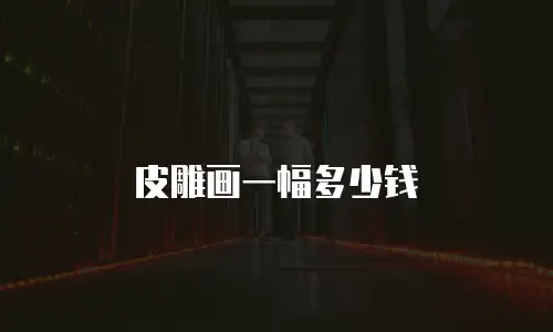 皮雕画一幅多少钱