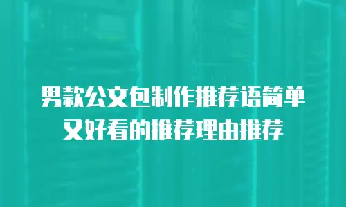 男款公文包制作推荐语简单又好看的推荐理由推荐