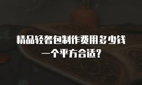 精品轻奢包制作费用多少钱一个平方合适？