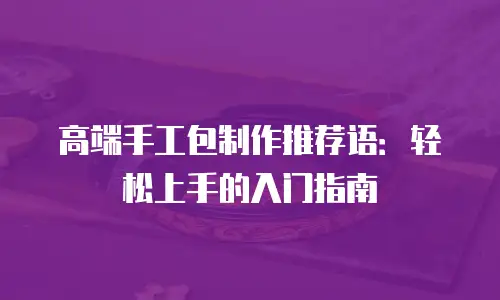 高端手工包制作推荐语：轻松上手的入门指南