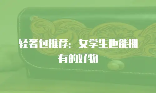 轻奢包推荐：女学生也能拥有的好物