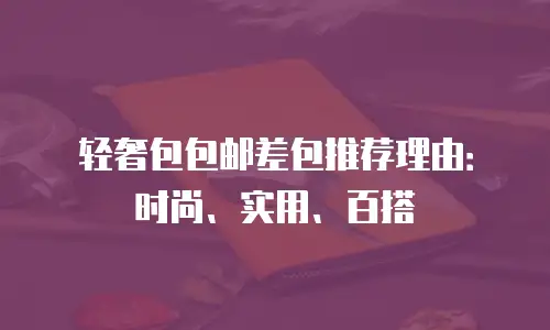 轻奢包包邮差包推荐理由：时尚、实用、百搭