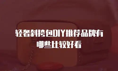 轻奢斜挎包DIY推荐品牌有哪些比较好看