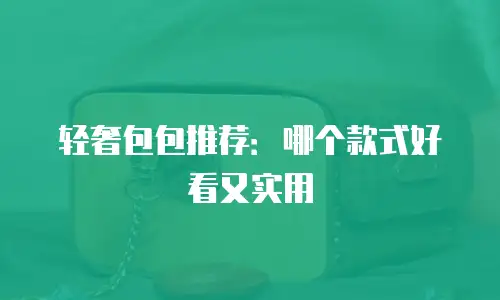 轻奢包包推荐：哪个款式好看又实用