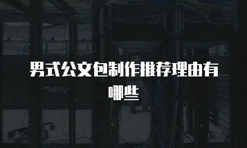 男式公文包制作推荐理由有哪些