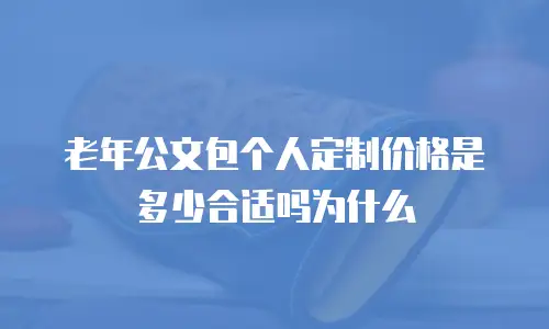 老年公文包个人定制价格是多少合适吗为什么