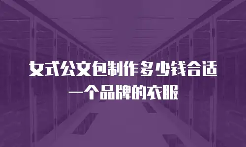 女式公文包制作多少钱合适一个品牌的衣服