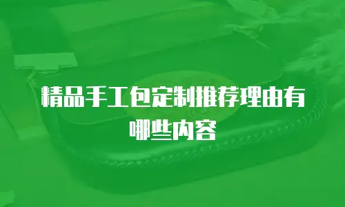 精品手工包定制推荐理由有哪些内容
