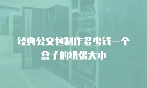 经典公文包制作多少钱一个盒子的纸张大小