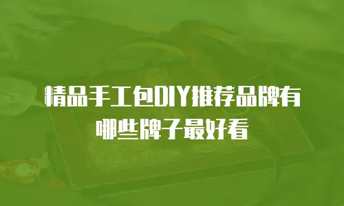 精品手工包DIY推荐品牌有哪些牌子最好看