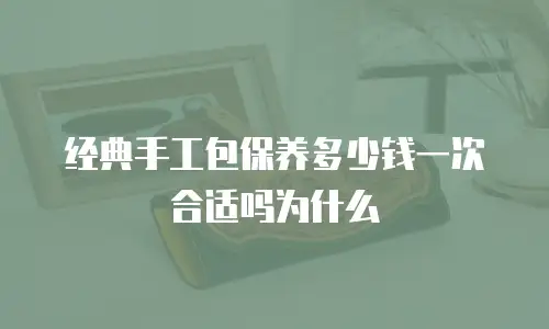经典手工包保养多少钱一次合适吗为什么