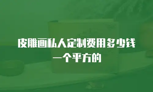 皮雕画私人定制费用多少钱一个平方的