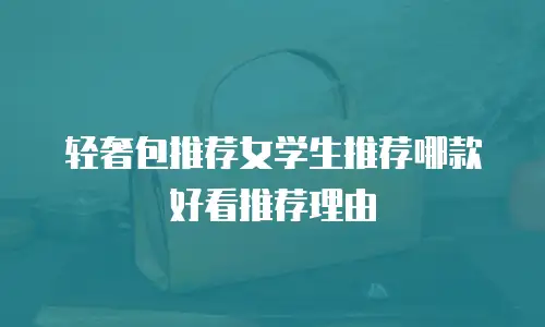 轻奢包推荐女学生推荐哪款好看推荐理由
