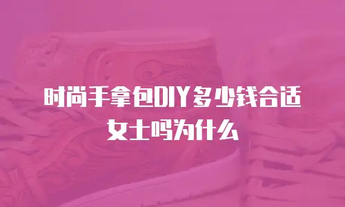 时尚手拿包DIY多少钱合适女士吗为什么