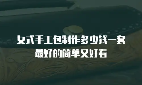 女式手工包制作多少钱一套最好的简单又好看