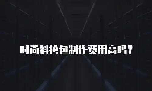 时尚斜挎包制作费用高吗？