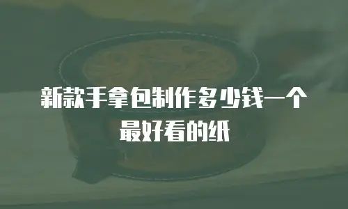 新款手拿包制作多少钱一个最好看的纸