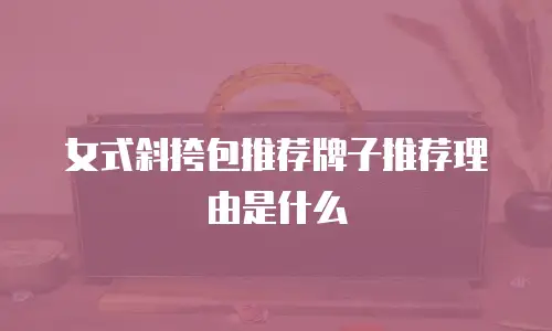 女式斜挎包推荐牌子推荐理由是什么